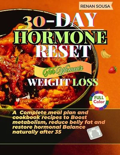 30- Day Hormone Reset For Women's Weight Loss: A complete meal plan and cookbook Recipes to Boost metabolism, Reduce belly fat and restore Hormonal Balance naturally after 35