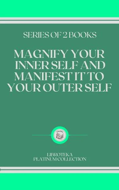 MAGNIFY YOUR INNER SELF AND MANIFEST IT TO YOUR OUTER SELF: SERIES OF 2 BOOKS