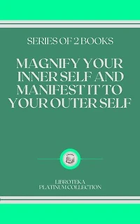 MAGNIFY YOUR INNER SELF AND MANIFEST IT TO YOUR OUTER SELF: SERIES OF 2 BOOKS