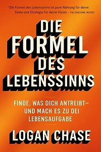 Die Formel des Lebenssinns: Finde, was dich antreibt – und mach es zu deiner Lebensaufgabe