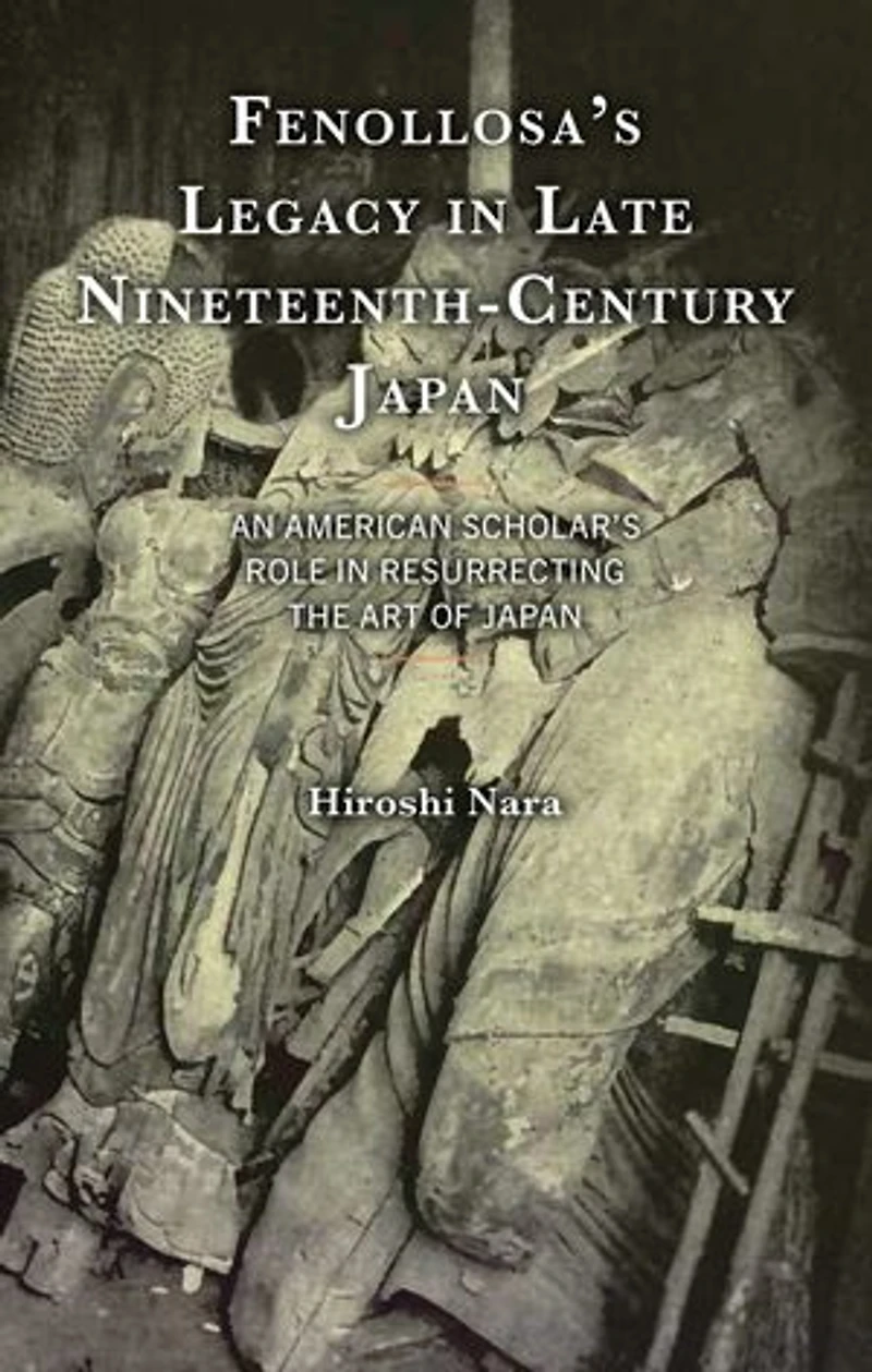 Fenollosa's Legacy Late Nineteenth-Century Japan: An American Scholar's Role Resurrecting the Art of Japan