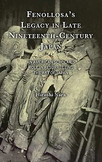Fenollosa's Legacy Late Nineteenth-Century Japan: An American Scholar's Role Resurrecting the Art of Japan
