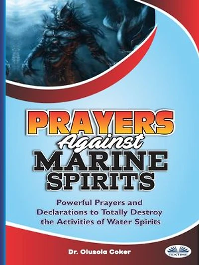 Prayers Against Marine Spirits: Powerful Prayers And Declarations To Totally Destroy The Activities Of Water Spirits