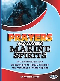 Prayers Against Marine Spirits: Powerful Prayers And Declarations To Totally Destroy The Activities Of Water Spirits