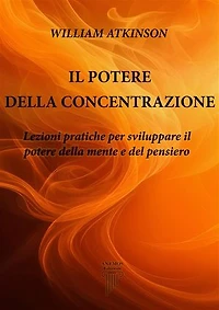 Il Potere della Concentrazione: Lezioni pratiche per sviluppare il potere della mente e del pensiero