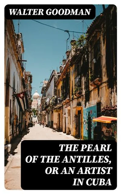 The Pearl of the Antilles, or An Artist in Cuba