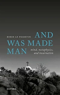 and Was Made Man: Mind, Metaphysics, Incarnation