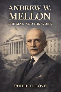 Andrew W. Mellon: The Man and His Work