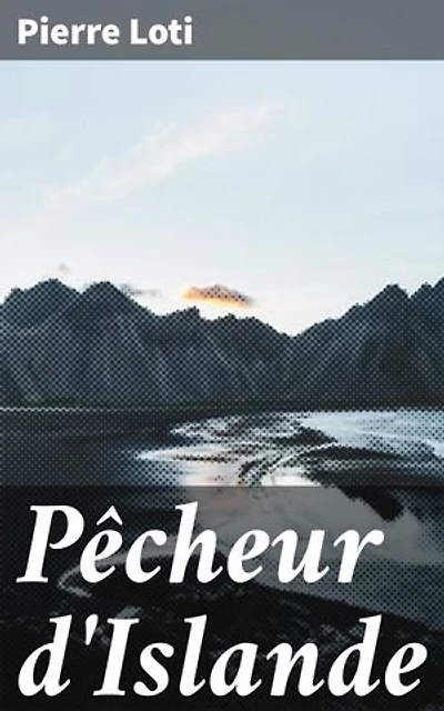 Pêcheur d'Islande: Édition enrichie. Les traditions maritimes et les luttes humaines dans un roman réaliste et émouvant du XIXe siècle