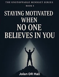 Staying Motivated When No One Believes In You: Unstoppable Mindset, #5