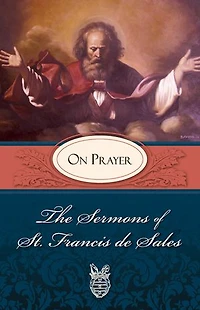 The Sermons of St. Francis de Sales: On Prayer (Volume I)