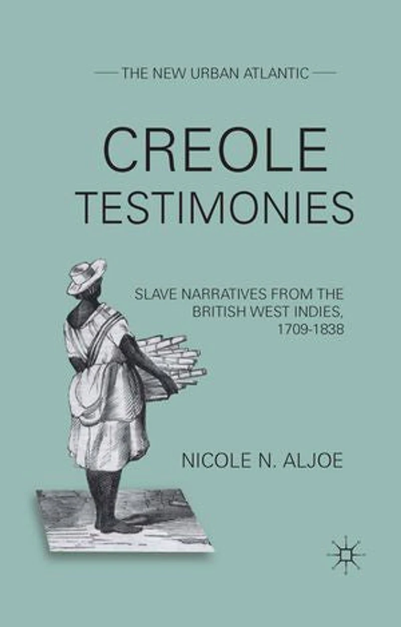 Creole Testimonies: Slave Narratives from the British West Indies, 1709-1838
