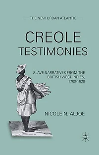 Creole Testimonies: Slave Narratives from the British West Indies, 1709-1838