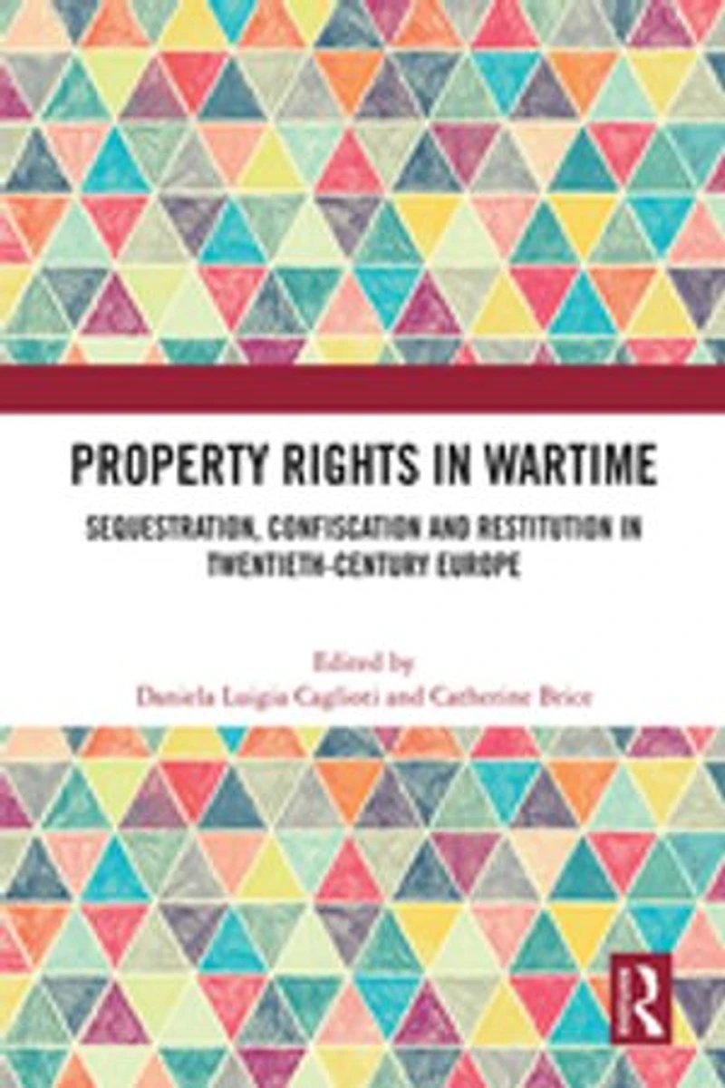 Property Rights Wartime: Sequestration, Confiscation and Restitution Twentieth-Century Europe