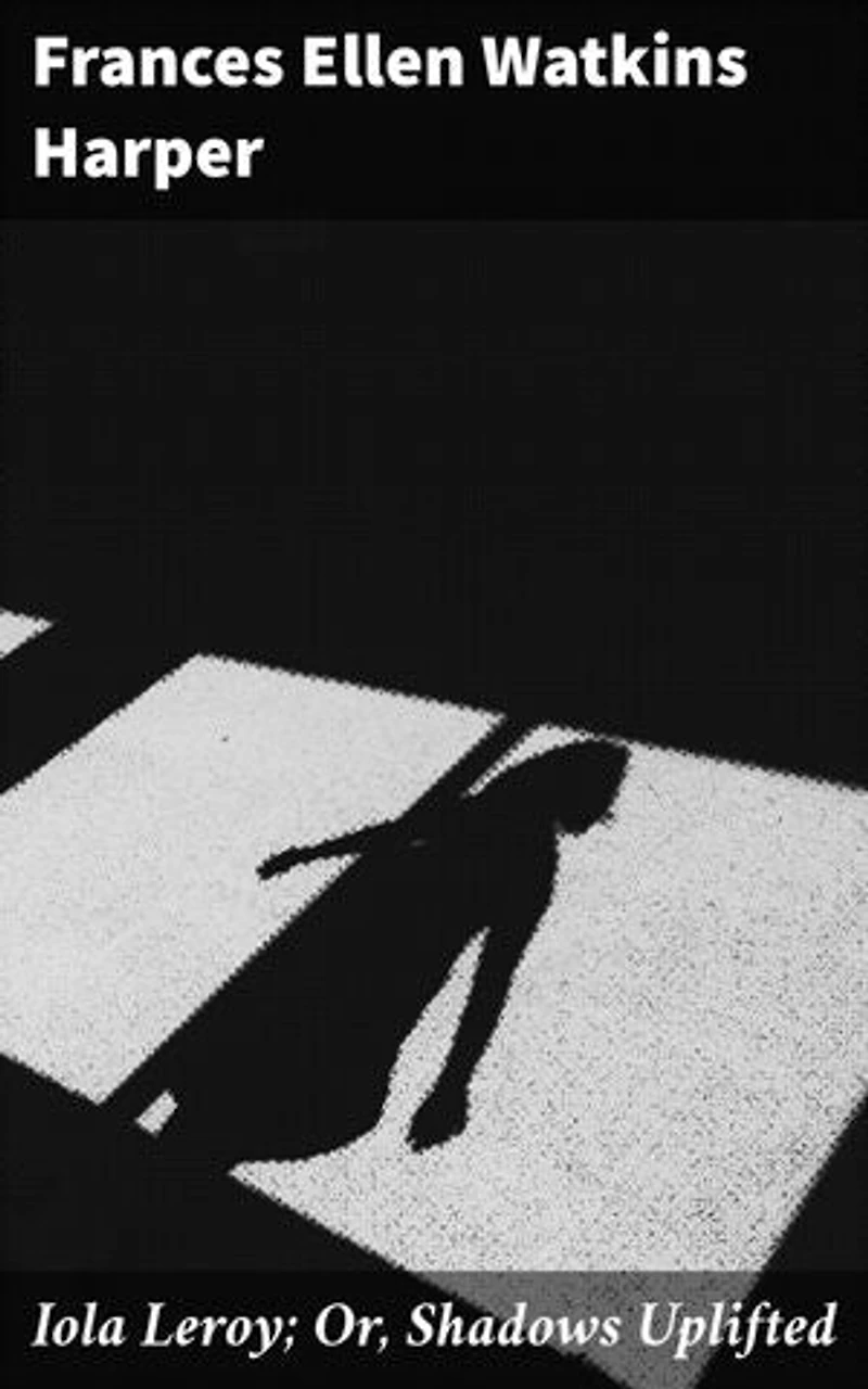 Iola Leroy; Or, Shadows Uplifted: Enriched edition. Exploring Race, Gender, and Identity in Post-Civil War America