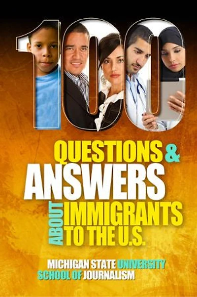 100 Questions and Answers About Immigrants to the U.S.: Immigration policies, politics and trends and how they affect families, jobs and demographics