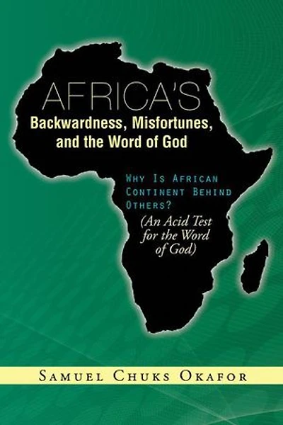 Africa’S Backwardness, Misfortunes, and the Word of God: Why Is African Continent Behind Others? (An Acid Test for the Word of God)