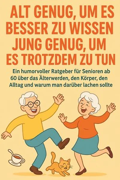 Alt genug, um es besser zu wissen – jung genug, um es trotzdem zu tun: Ein humorvoller Ratgeber für Senioren ab 60 über das Älterwerden, den Körper, den Alltag und warum man darüber lachen sollte
