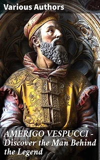 AMERIGO VESPUCCI – Discover the Man Behind the Legend: Enriched edition. Unveiling the Legacy of Renaissance Exploration
