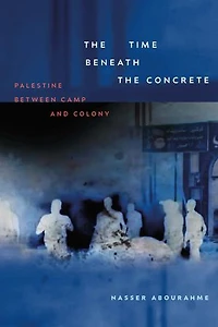 the Time beneath Concrete: Palestine between Camp and Colony