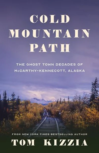 Cold Mountain Path: The Ghost Town Decades of McCarthy-Kennecott, Alaska