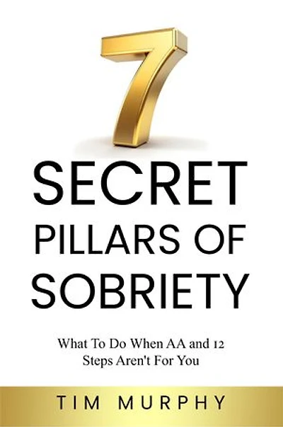 7 SECRET PILLARS OF SOBRIETY: What To Do When AA and 12 Steps Aren't For You
