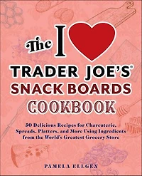 the I Love Trader Joe's Snack Boards Cookbook: 50 Delicious Recipes for Charcuterie, Spreads, Platters, and More Using Ingredients from World's Greatest Grocery Store