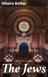 The Jews: Enriched edition. Exploring Jewish Influence and Controversy Through Belloc's Critical Lens