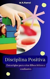 Disciplina Positiva: Estratégias para Criar filhos Felizes e Confiantes