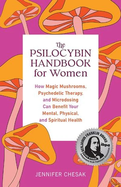 The Psilocybin Handbook for Women: How Magic Mushrooms, Psychedelic Therapy, and Microdosing Can Benefit Your Mental, Physical, Spiritual Health