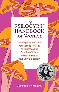 The Psilocybin Handbook for Women: How Magic Mushrooms, Psychedelic Therapy, and Microdosing Can Benefit Your Mental, Physical, Spiritual Health