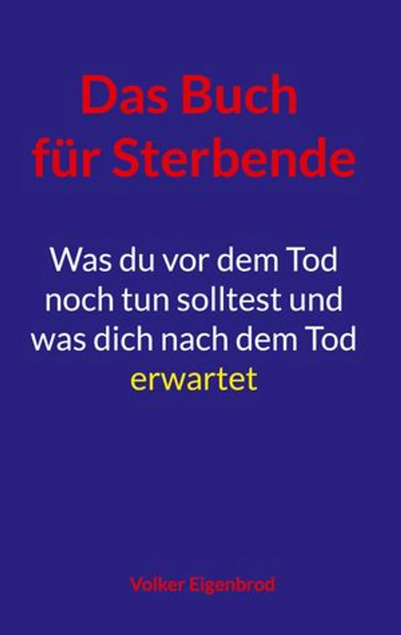 Das Buch für Sterbende: Was du vor dem Tod noch tun solltest und was dich nach dem Tod erwartet