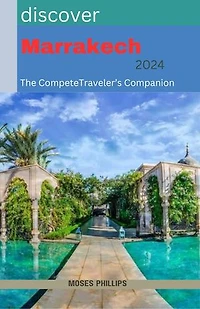 Discover Marrakech: The Complete Traveler's Companion