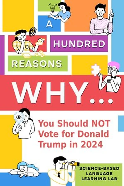 A Hundred Reasons Why...: You Should NOT Vote for Donald Trump in 2024
