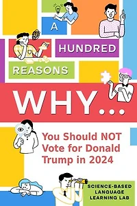 A Hundred Reasons Why...: You Should NOT Vote for Donald Trump in 2024