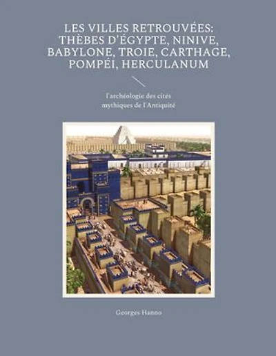Les Villes retrouvées: Thèbes d'Égypte, Ninive, Babylone, Troie, Carthage, Pompéi, Herculanum: l'archéologie des cités mythiques de l'Antiquité