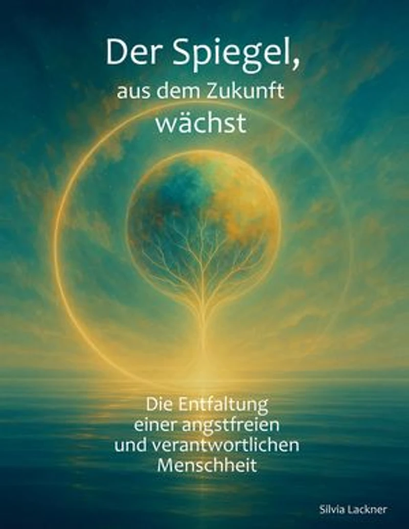 Der Spiegel, aus dem Zukunft wächst: Die Entfaltung einer angstfreien, verantwortlichen Menschheit