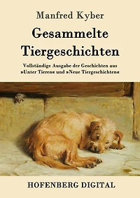 Gesammelte Tiergeschichten: Vollständige Ausgabe der Geschichten aus »Unter Tieren« und »Neue Tiergeschichten«
