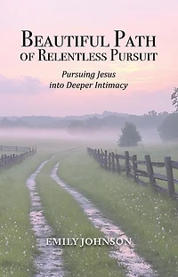Beautiful Path of Relentless Pursuit: Pursuing Jesus into Deeper Intimacy
