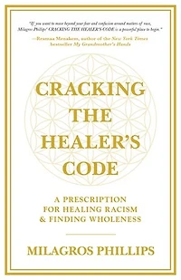 Cracking The Healer's Code: A Prescription For Healing Racism And Finding Wholeness