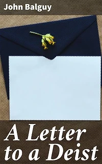 A Letter to a Deist: Concerning the Beauty and Excellency of Moral Virtue and the Support and Improvement which it receives from the Christian Revelation