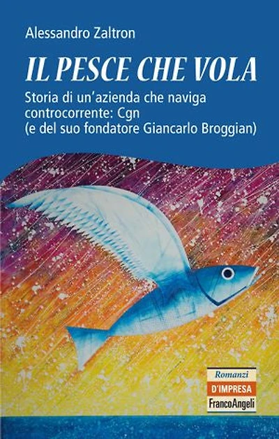Il pesce che vola: Storia di un'azienda che naviga controcorrente: Cgn (e del suo fondatore Giancarlo Broggian)