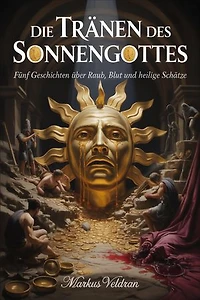 Die Tränen des Sonnengottes: Fünf Geschichten über Raub, Blut und heilige Schätze