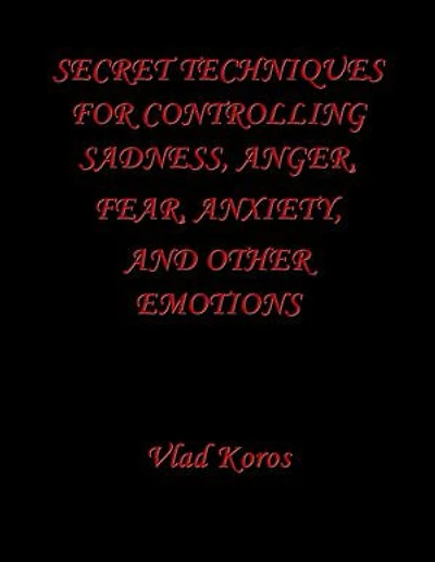 Secret Techniques For Controlling Sadness, Anger, Fear, Anxiety, And Other Emotions
