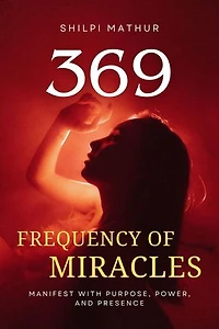 369 Frequency of Miracles: Manifest with Purpose, Power, and Presence