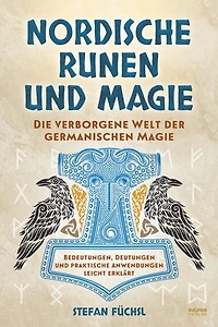 Nordische Runen und Magie: Die verborgene Welt der germanischen Magie - Bedeutungen, Deutungen und praktische Anwendungen leicht erklärt