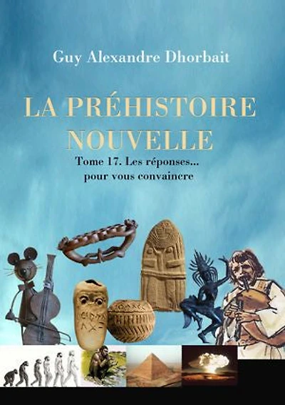 La Préhistoire nouvelle. Tome 17 : Les réponses… pour vous convaincre