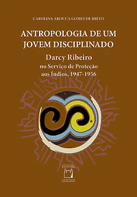 Antropologia de um jovem disciplinado: Darcy Ribeiro no Serviço de Proteção aos Índios, 1947-1956