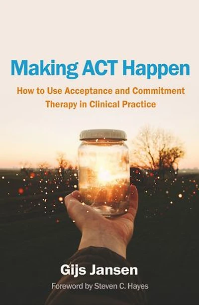 Making ACT Happen: How to Use Acceptance and Commitment Therapy Clinical Practice