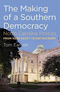 The Making of a Southern Democracy: North Carolina Politics from Kerr Scott to Pat McCrory